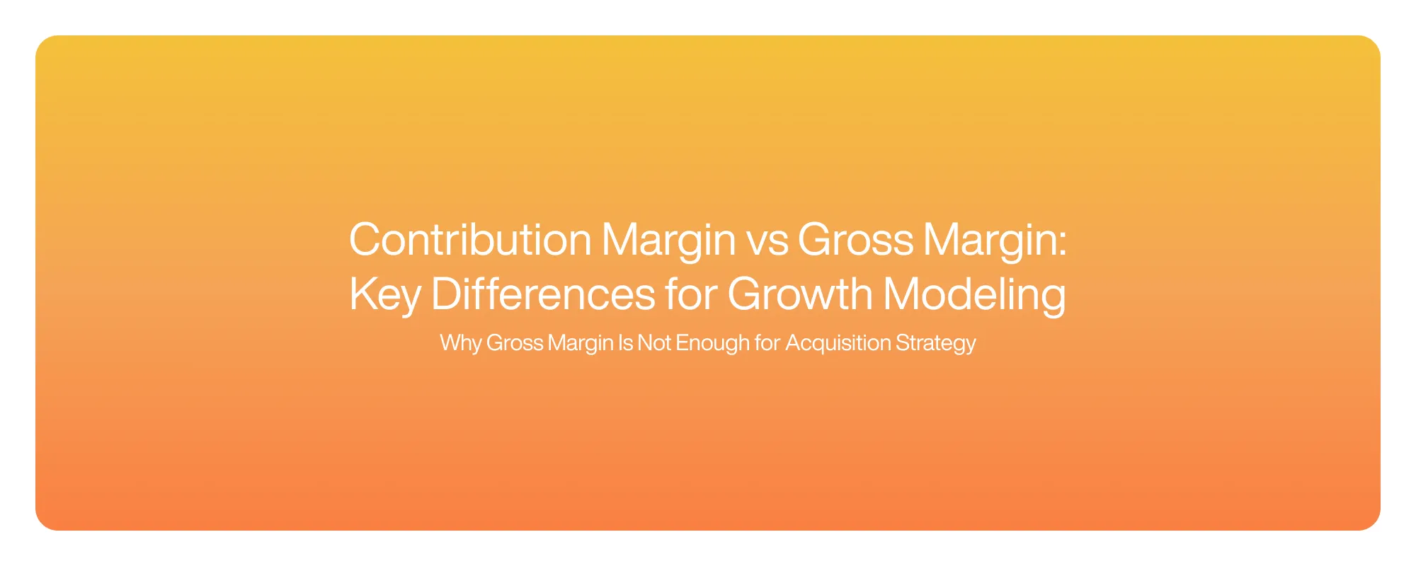 Cover image for Contribution Margin vs Gross Margin: Key Differences for Growth Modeling