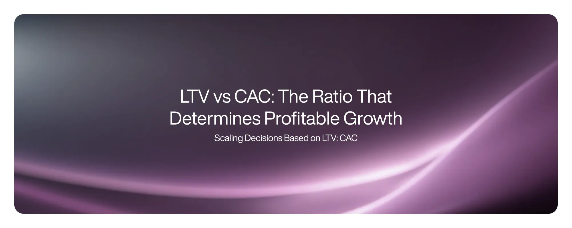Cover image for LTV vs CAC: The Ratio That Determines Profitable Growth