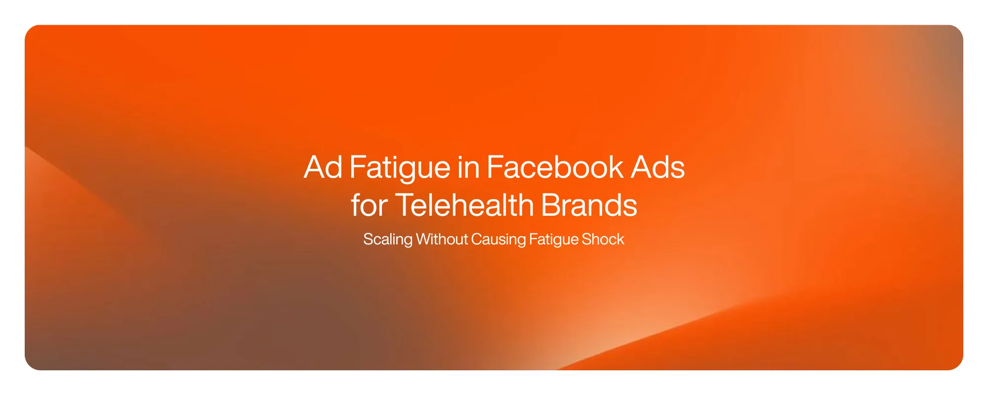 Cover image for Ad Fatigue in Facebook Ads for Telehealth Brands
