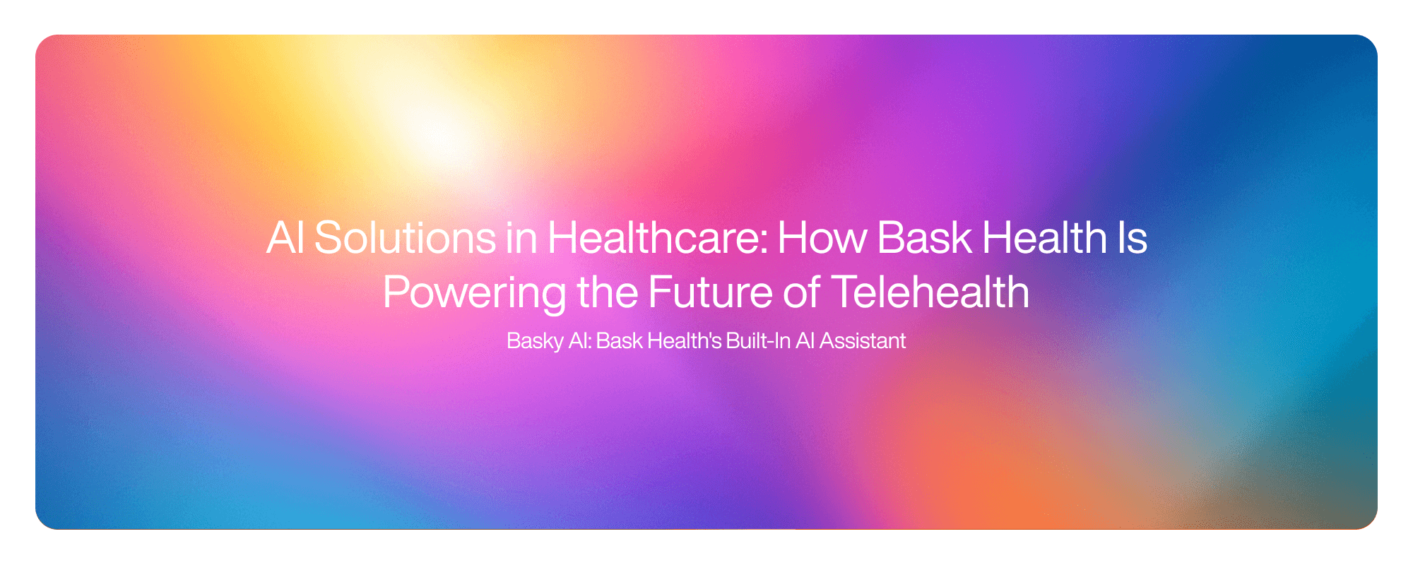 Cover image for AI Solutions in Healthcare: How Bask Health Is Powering the Future of Telehealth