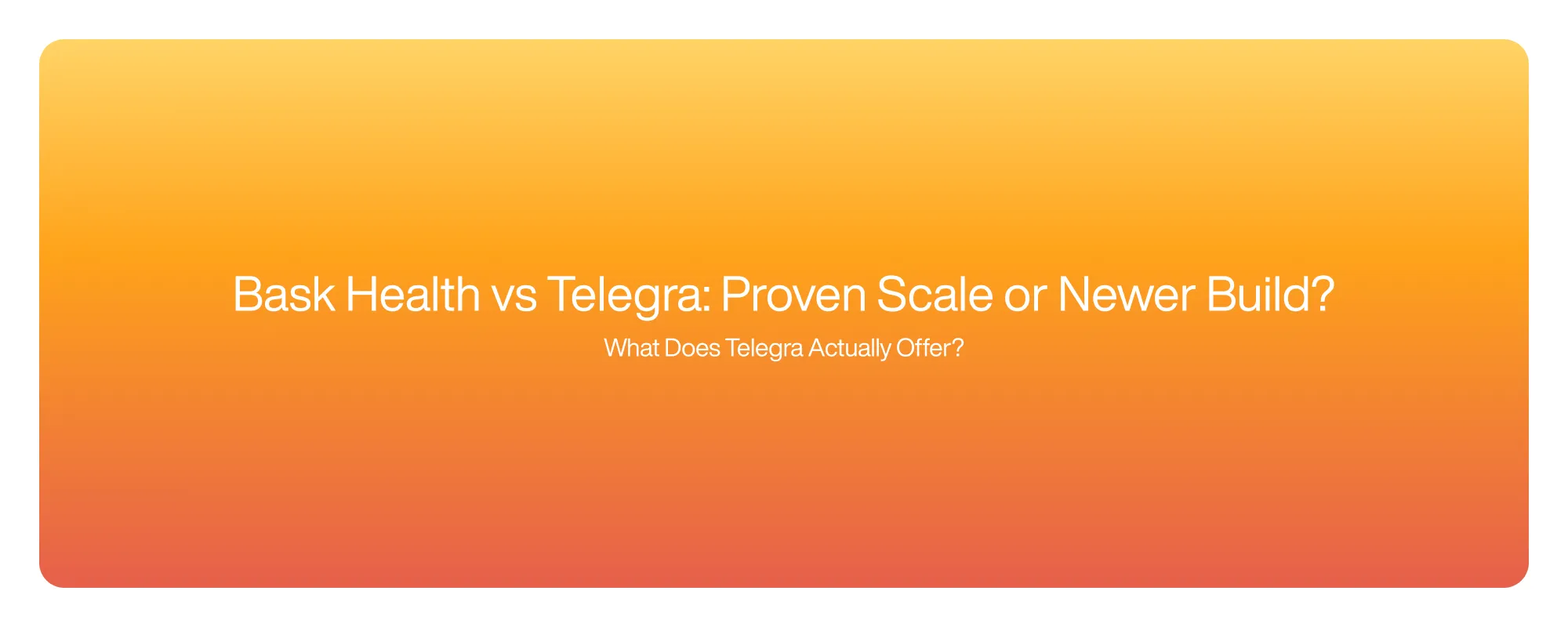 Cover image for Bask Health vs Telegra: Proven Scale or Newer Build?