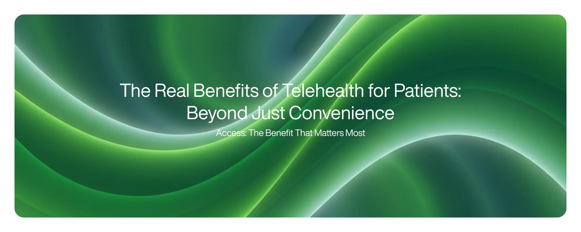 Cover image for The Real Benefits of Telehealth for Patients: Beyond Just Convenience