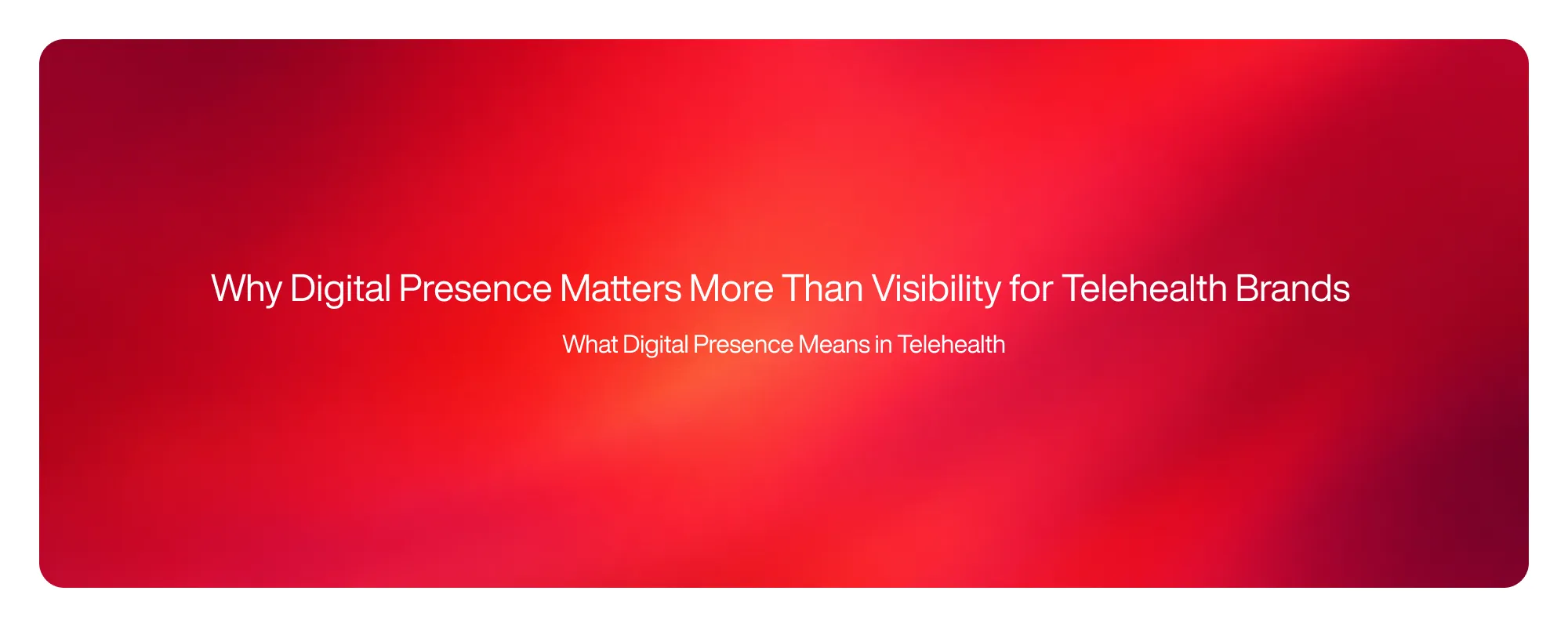 Cover image for Why Digital Presence Matters More Than Visibility for Telehealth Brands