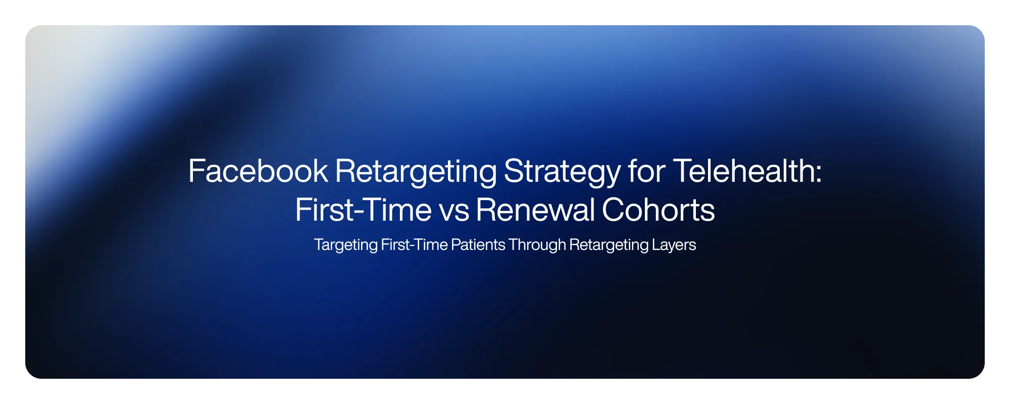 Cover image for Facebook Retargeting Strategy for Telehealth: First-Time vs Renewal Cohorts