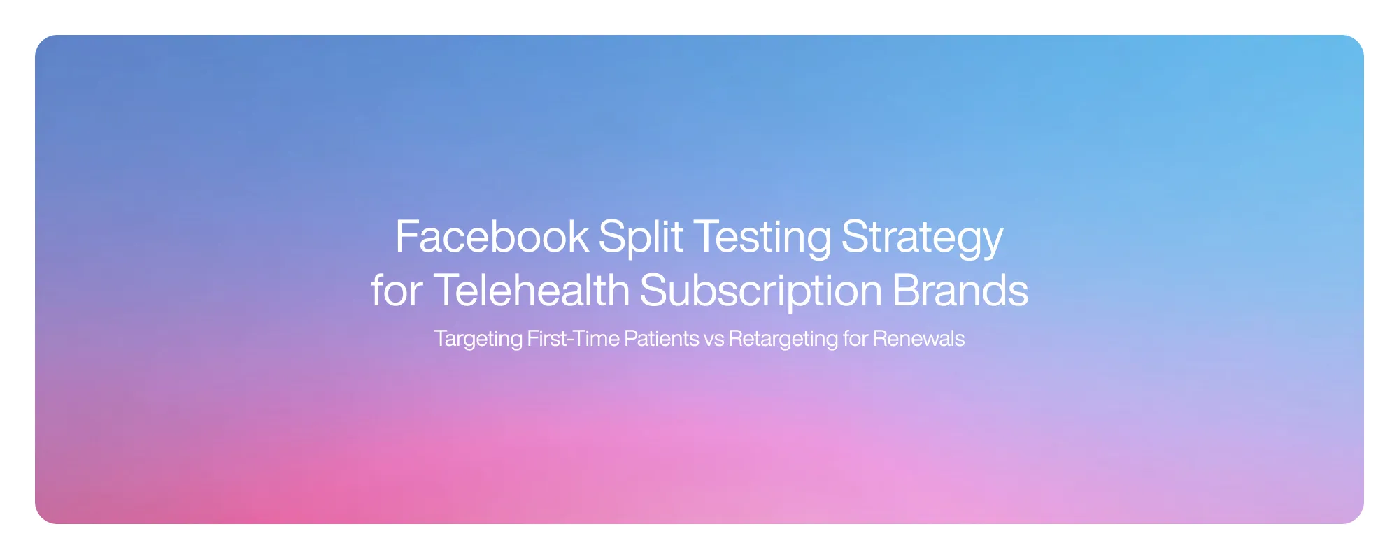 Cover image for Facebook Split Testing Strategy for Telehealth Subscription Brands