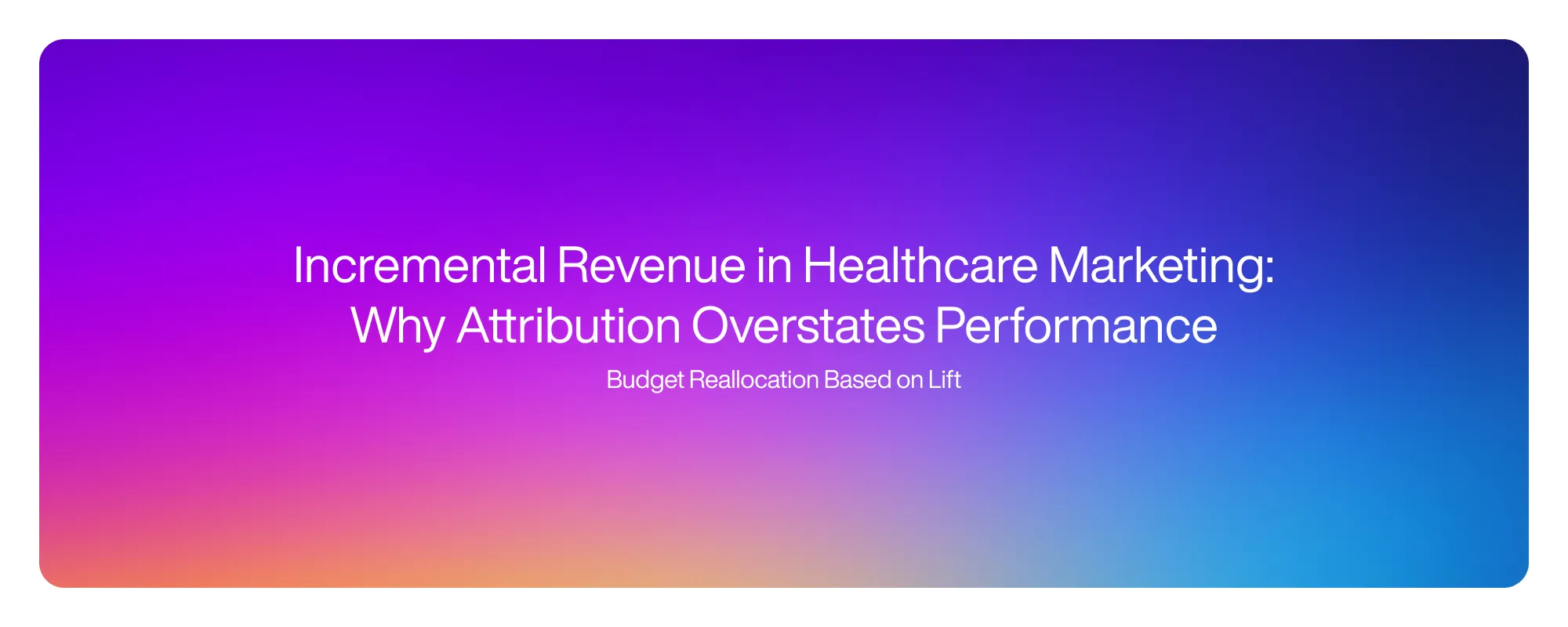 Cover image for Incremental Revenue in Healthcare Marketing: Why Attribution Overstates Performance