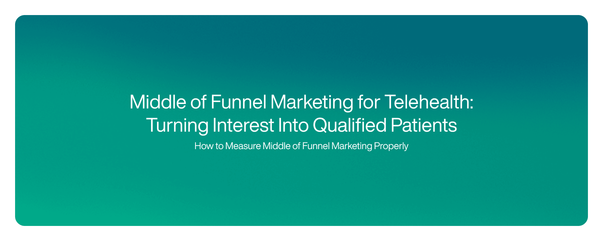 Cover image for Middle of Funnel Marketing for Telehealth: Turning Interest Into Qualified Patients