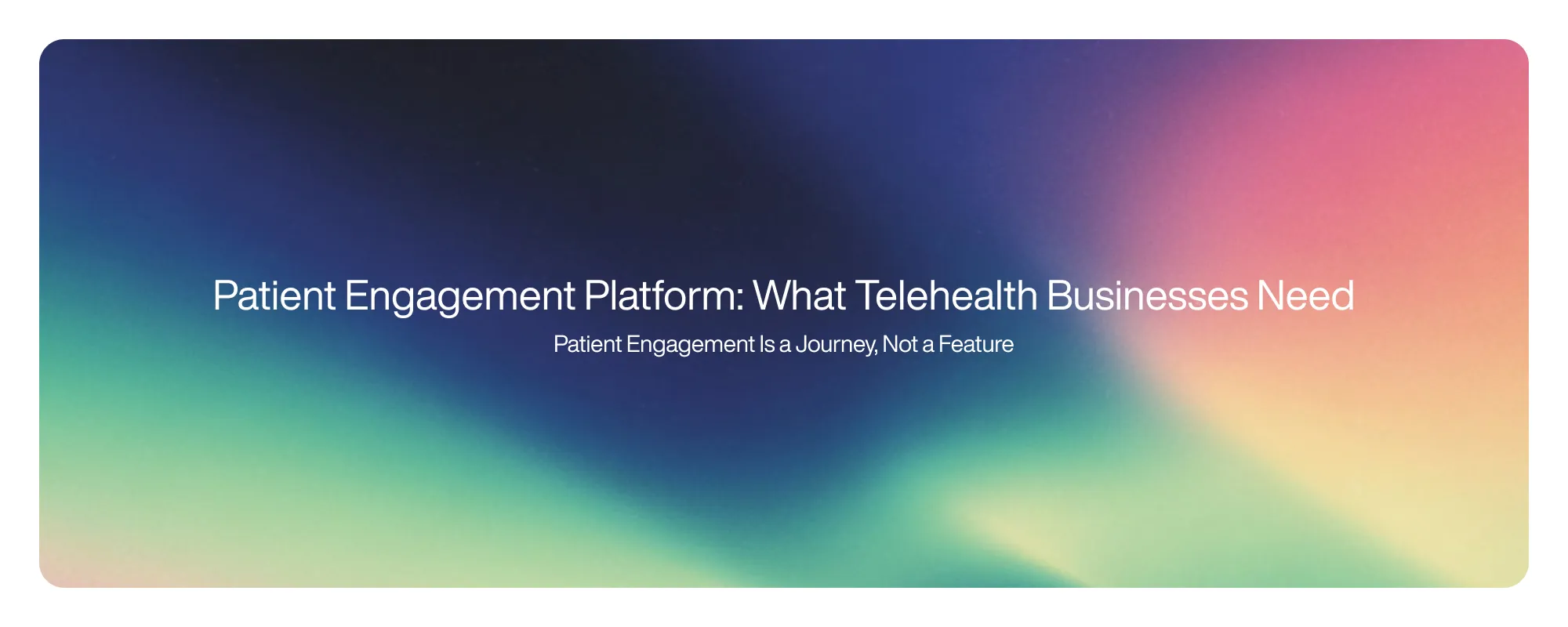Cover image for Patient Engagement Platform: What Telehealth Businesses Need