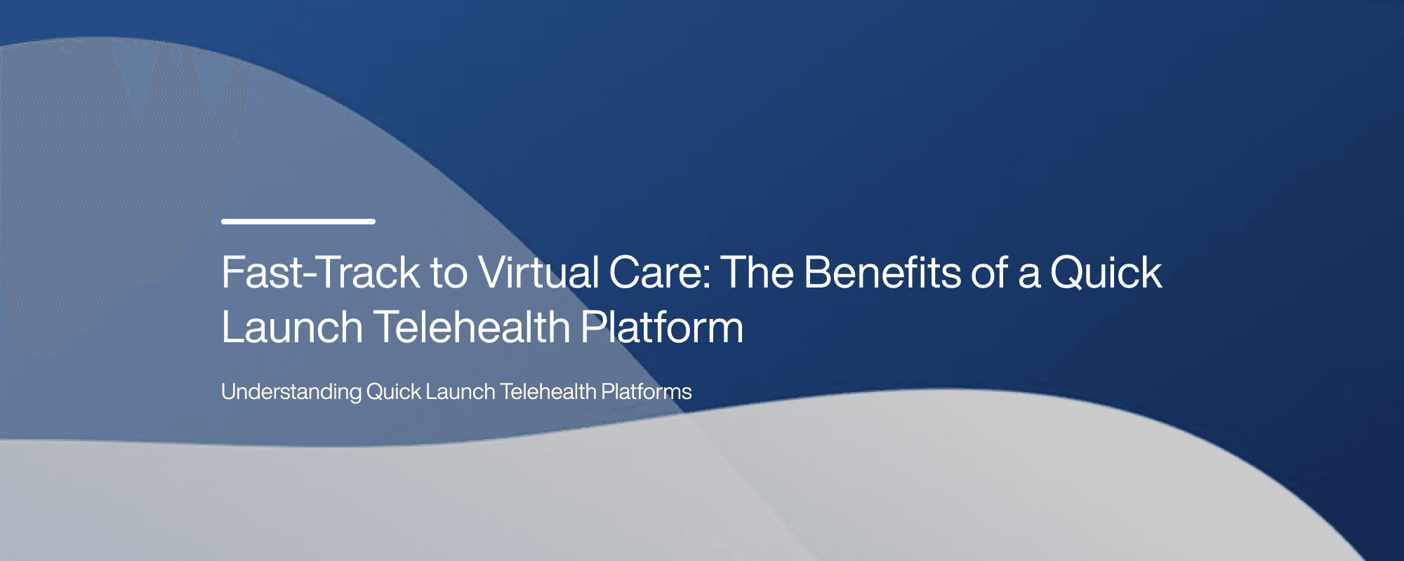 Cover image for Fast-Track to Virtual Care: The Benefits of a Quick Launch Telehealth Platform