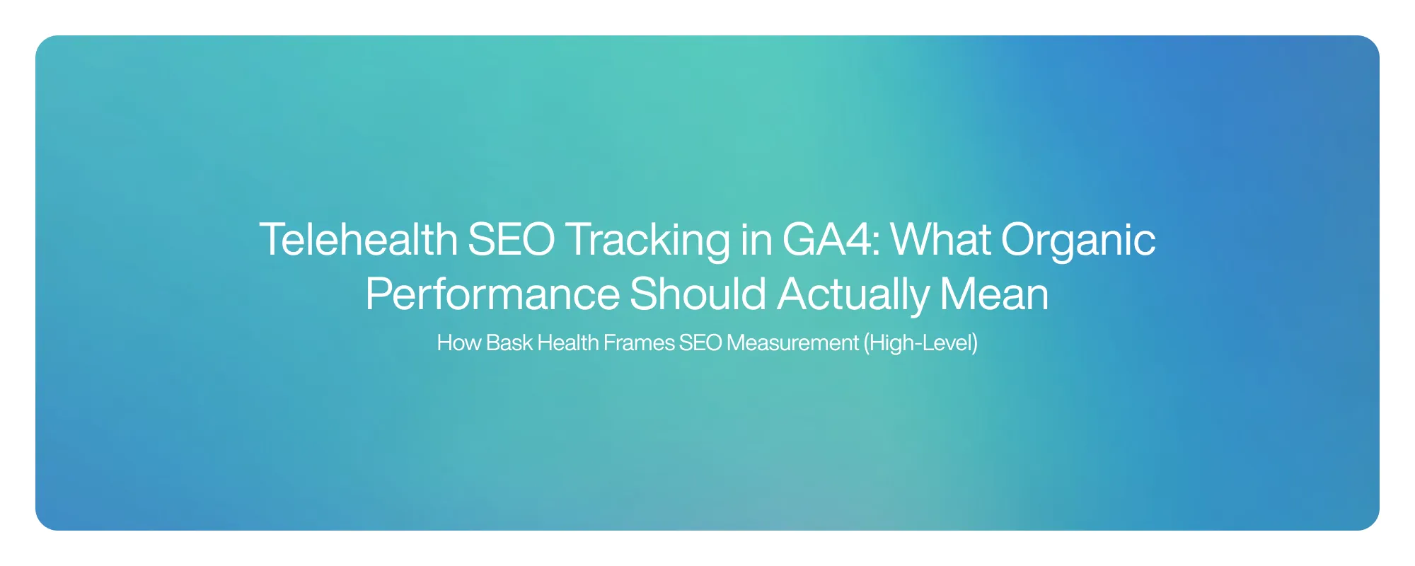 Cover image for Telehealth SEO Tracking in GA4: What Organic Performance Should Actually Mean