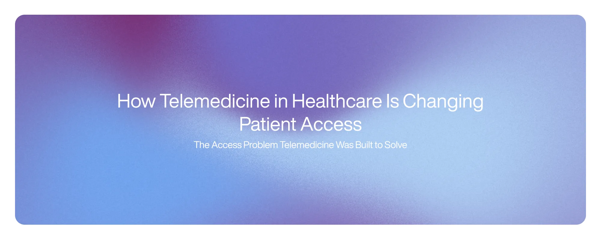 Cover image for How Telemedicine in Healthcare Is Changing Patient Access