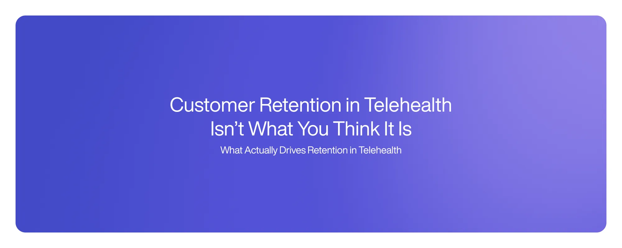 Cover image for Customer Retention in Telehealth Isn’t What You Think It Is